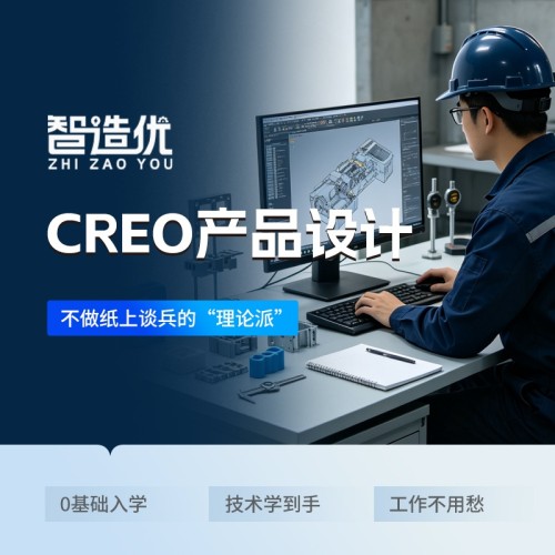 惠州智造优 CREO 产品设计｜家长放心、学员省心、高薪稳就业
